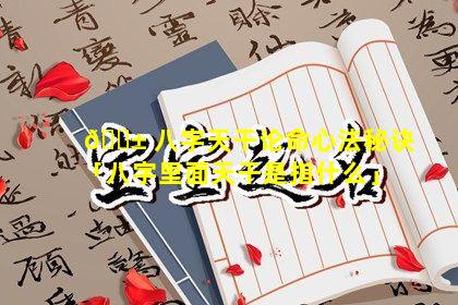 🐱 八字天干论命心法秘诀「八字里面天干是指什么」